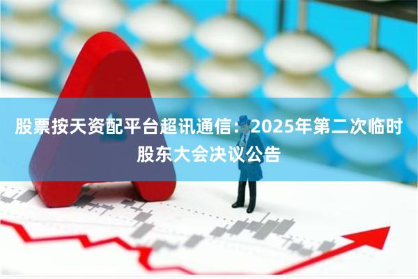 股票按天资配平台超讯通信:2025年第二次临时股东大会决议公告