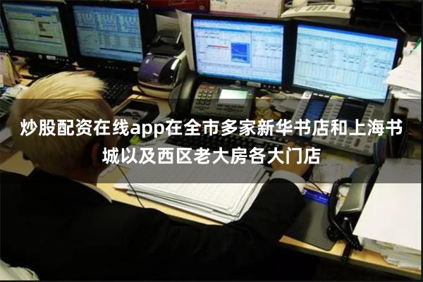 炒股配资在线app在全市多家新华书店和上海书城以及西区老大房各大门店
