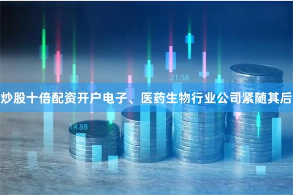 炒股十倍配资开户电子、医药生物行业公司紧随其后