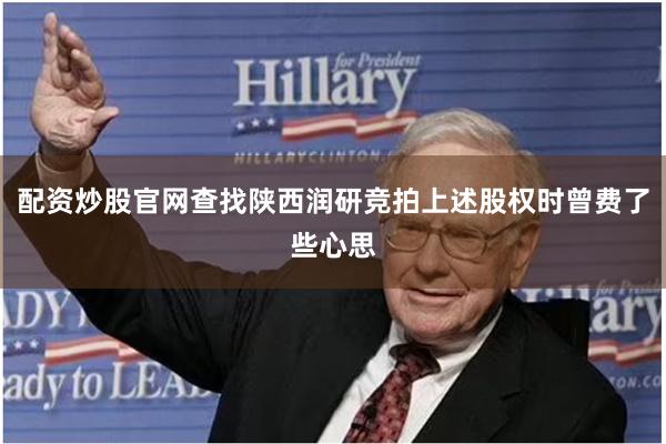 配资炒股官网查找陕西润研竞拍上述股权时曾费了些心思