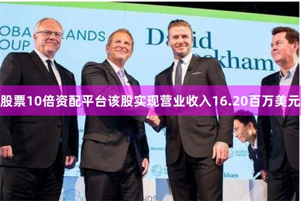 股票10倍资配平台该股实现营业收入16.20百万美元