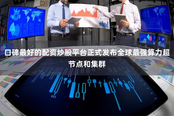 口碑最好的配资炒股平台正式发布全球最强算力超节点和集群