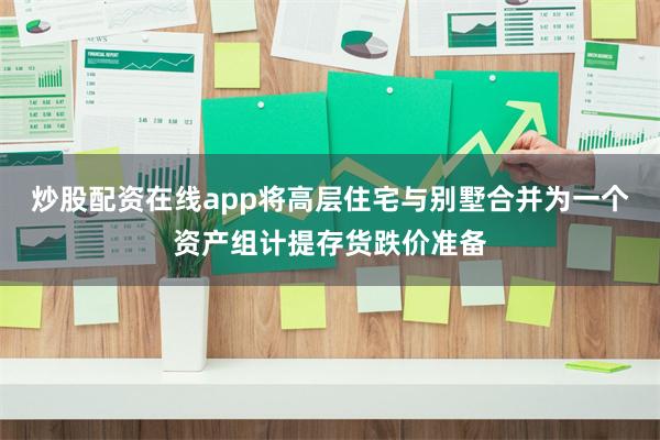 炒股配资在线app将高层住宅与别墅合并为一个资产组计提存货跌价准备