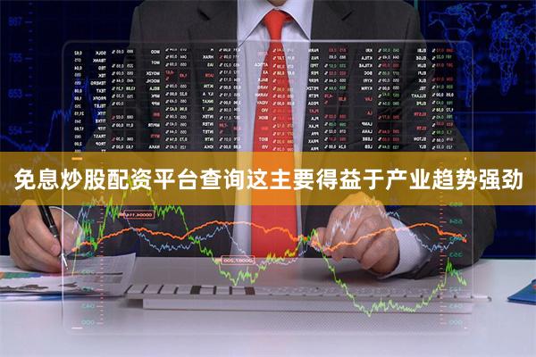 免息炒股配资平台查询这主要得益于产业趋势强劲