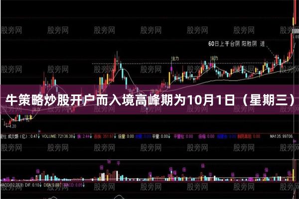牛策略炒股开户而入境高峰期为10月1日(星期三)