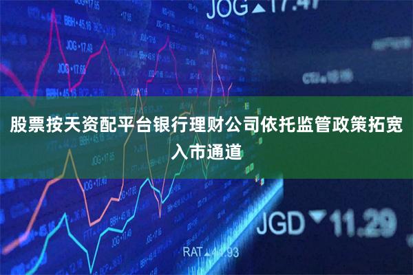 股票按天资配平台银行理财公司依托监管政策拓宽入市通道