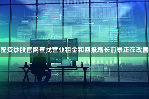 配资炒股官网查找营业租金和回报增长前景正在改善