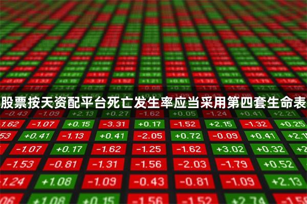 股票按天资配平台死亡发生率应当采用第四套生命表