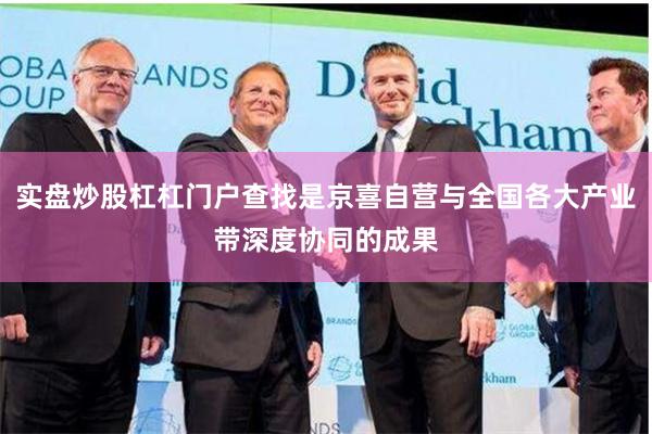 实盘炒股杠杠门户查找是京喜自营与全国各大产业带深度协同的成果