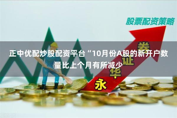 正中优配炒股配资平台“10月份A股的新开户数量比上个月有所减少